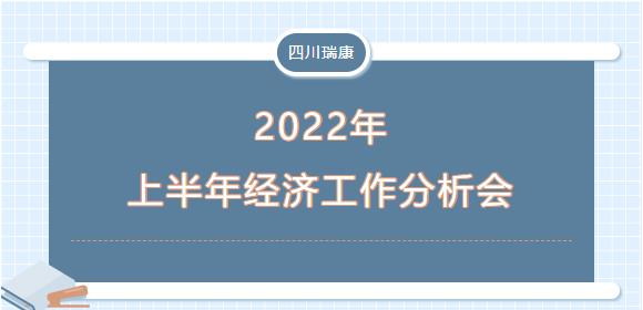 四川瑞康召開2022年上(superior)半年經濟活動分析會